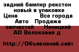 задний бампер рекстон 3   новый в упаковке › Цена ­ 8 000 - Все города Авто » Продажа запчастей   . Ненецкий АО,Волоковая д.